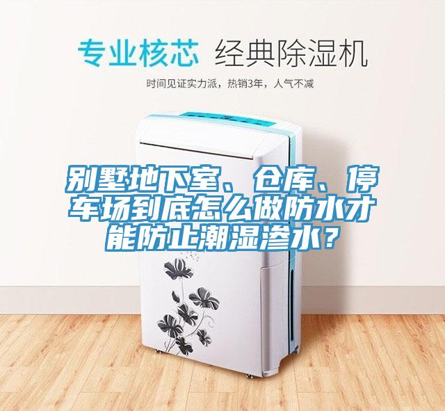 別墅地下室、倉庫、停車場到底怎么做防水才能防止潮濕滲水?