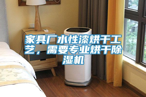 家具廠水性漆烘干工藝,需要專業(yè)烘干除濕機(jī)