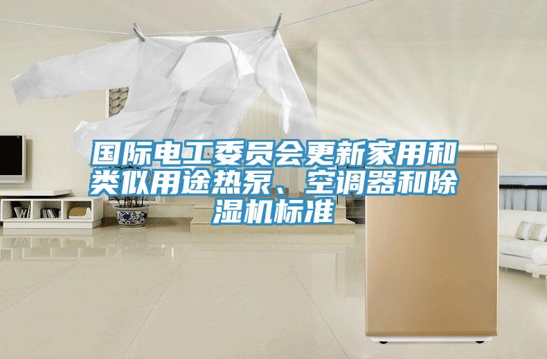 國際電工委員會(huì)更新家用和類似用途熱泵、空調(diào)器和除濕機(jī)標(biāo)準(zhǔn)