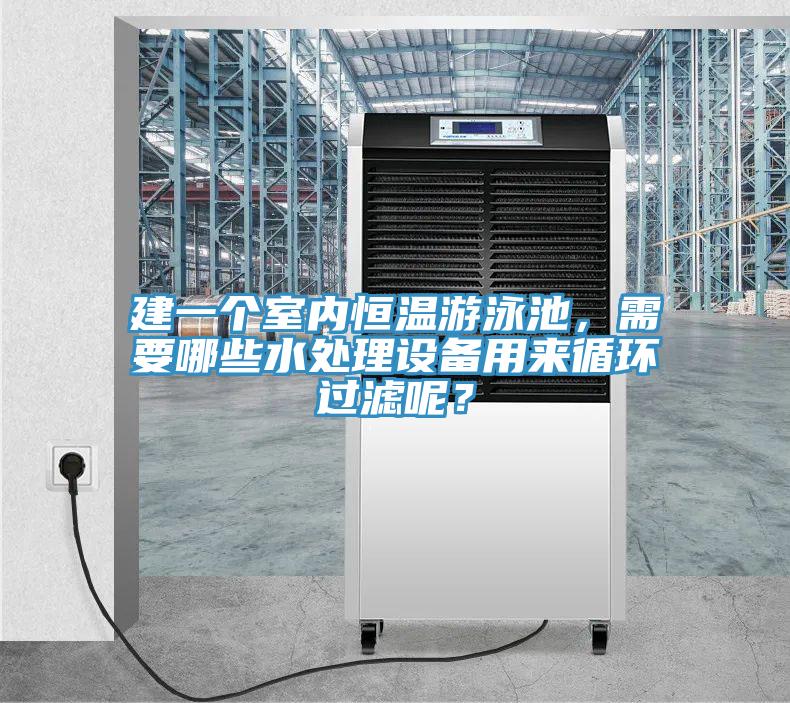 建一個室內恒溫游泳池，需要哪些水處理設備用來循環過濾呢？