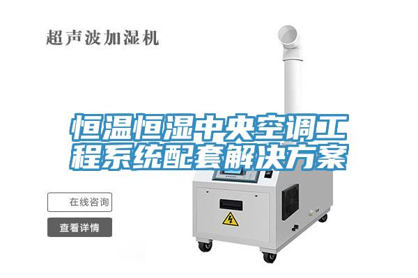 恒溫恒濕中央空調工程系統配套解決方案