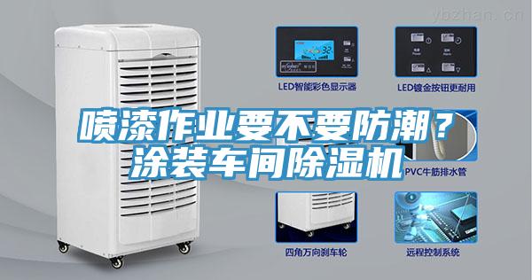 噴漆作業要不要防潮？涂裝車間除濕機
