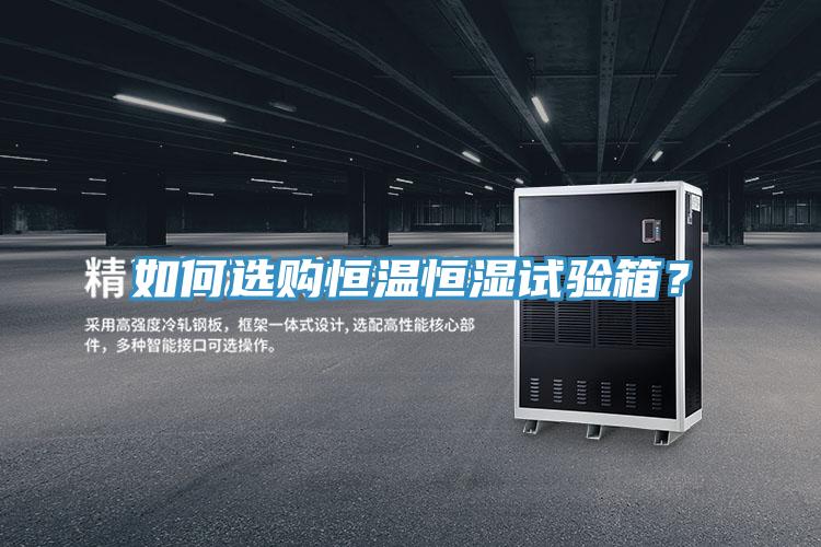 如何選購恒溫恒濕試驗箱?