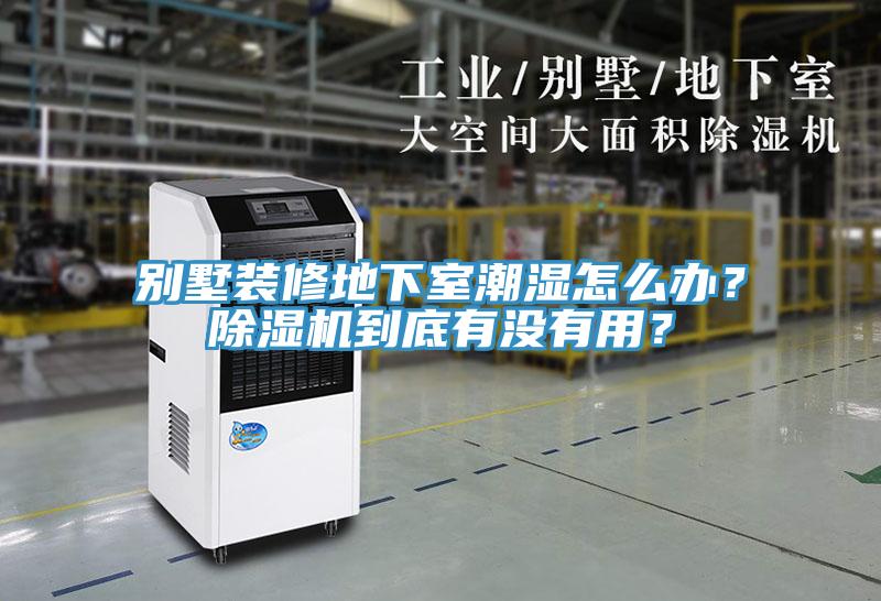 別墅裝修地下室潮濕怎么辦？除濕機(jī)到底有沒(méi)有用？