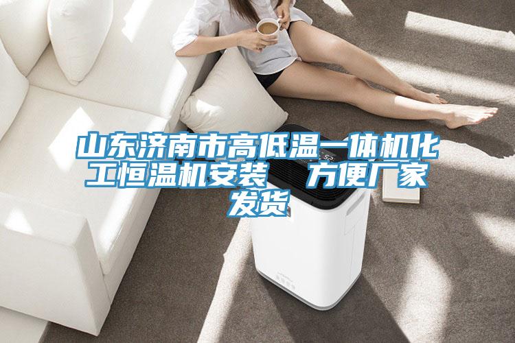 山東濟南市高低溫一體機化工恒溫機安裝 方便廠家發(fā)貨