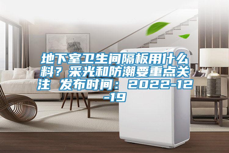 地下室衛生間隔板用什么料?采光和防潮要重點關注 發布時間:2022-12-19