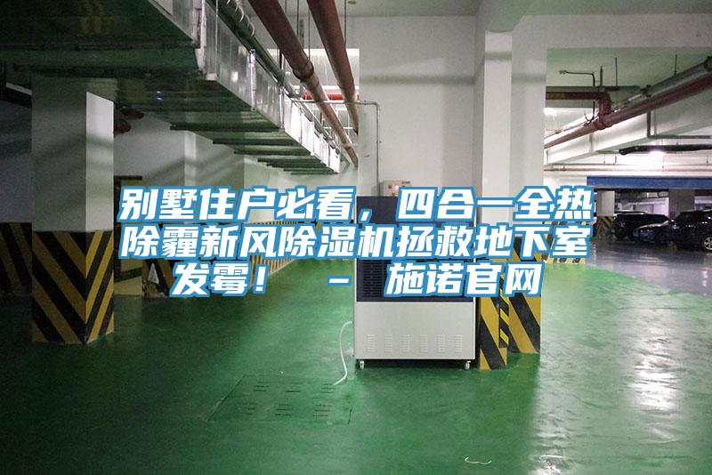 別墅住戶(hù)必看，四合一全熱除霾新風(fēng)除濕機(jī)拯救地下室發(fā)霉！ – 施諾官網(wǎng)