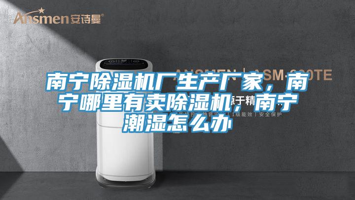南寧除濕機(jī)廠生產(chǎn)廠家，南寧哪里有賣除濕機(jī)，南寧潮濕怎么辦