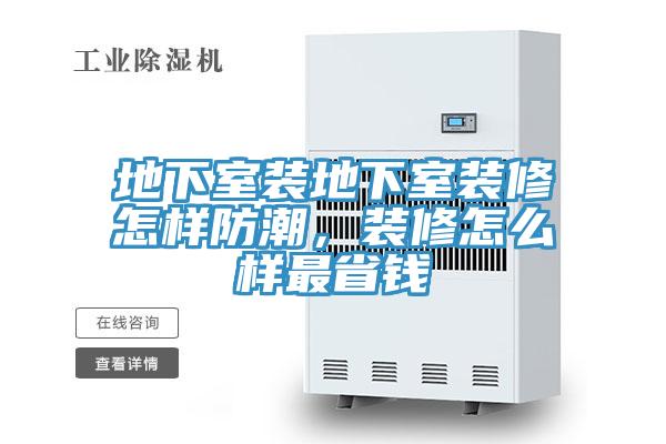 地下室裝地下室裝修怎樣防潮，裝修怎么樣最省錢