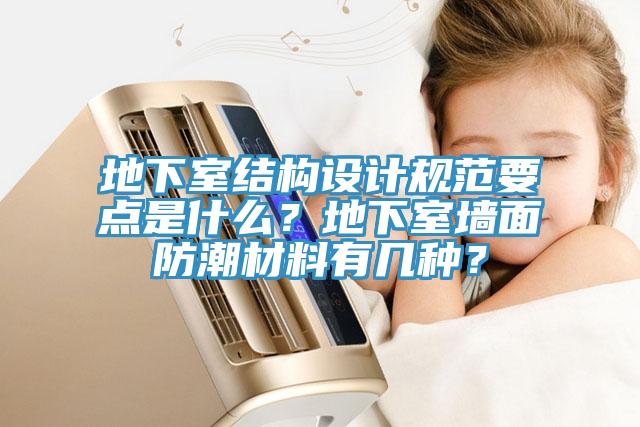 地下室結(jié)構(gòu)設(shè)計規(guī)范要點是什么？地下室墻面防潮材料有幾種？
