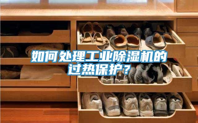 如何處理工業(yè)除濕機的過熱保護(hù)？