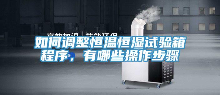 如何調整恒溫恒濕試驗箱程序,有哪些操作步驟