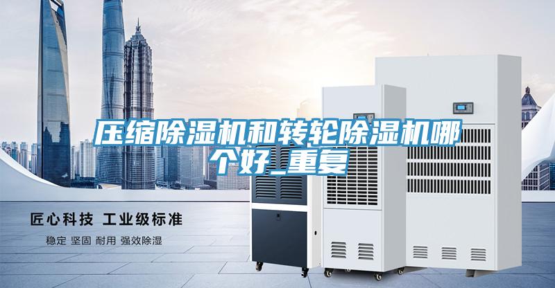 壓縮除濕機和轉輪除濕機哪個好_重復