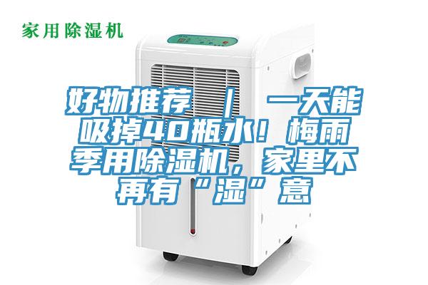 好物推薦 ｜ 一天能吸掉40瓶水！梅雨季用除濕機(jī)，家里不再有“濕”意