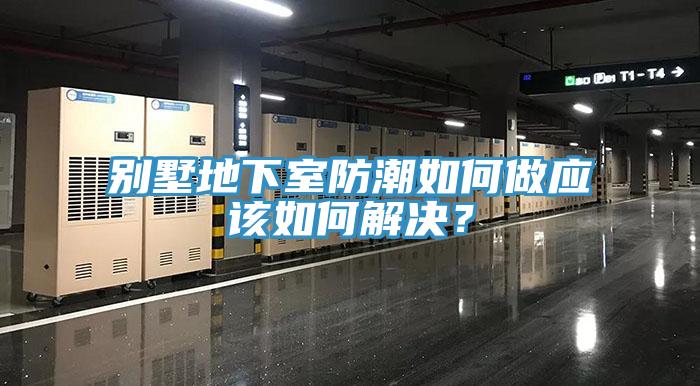 別墅地下室防潮如何做應(yīng)該如何解決?