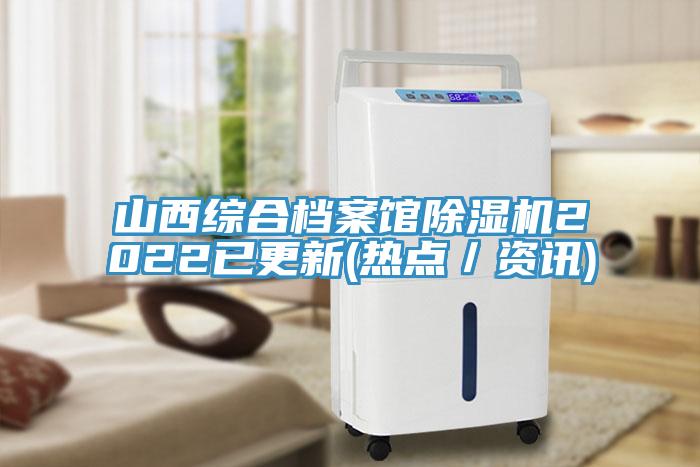 山西綜合檔案館除濕機2022已更新(熱點/資訊)