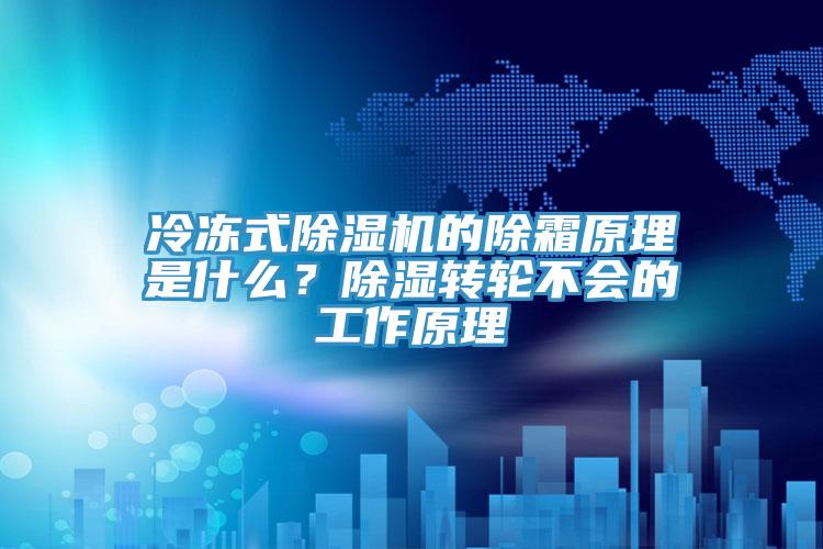 冷凍式除濕機的除霜原理是什么？除濕轉輪不會的工作原理