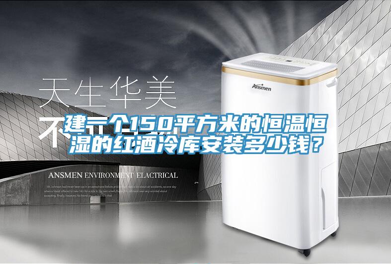 建一個150平方米的恒溫恒濕的紅酒冷庫安裝多少錢？