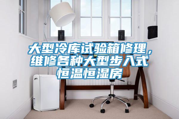 大型冷庫試驗箱修理，維修各種大型步入式恒溫恒濕房