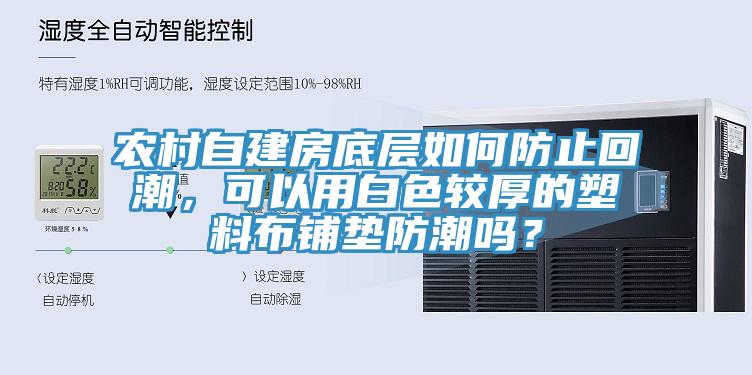 農村自建房底層如何防止回潮，可以用白色較厚的塑料布鋪墊防潮嗎？