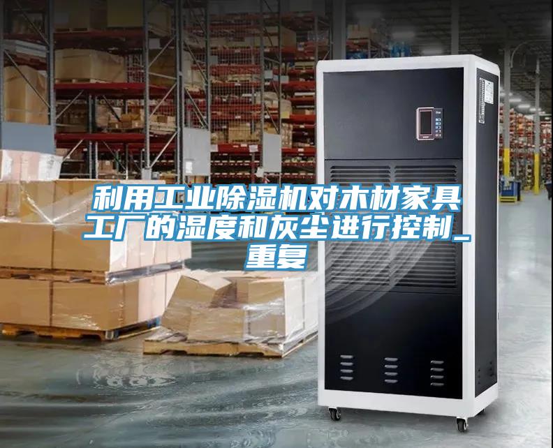利用工業(yè)除濕機(jī)對(duì)木材家具工廠(chǎng)的濕度和灰塵進(jìn)行控制_重復(fù)