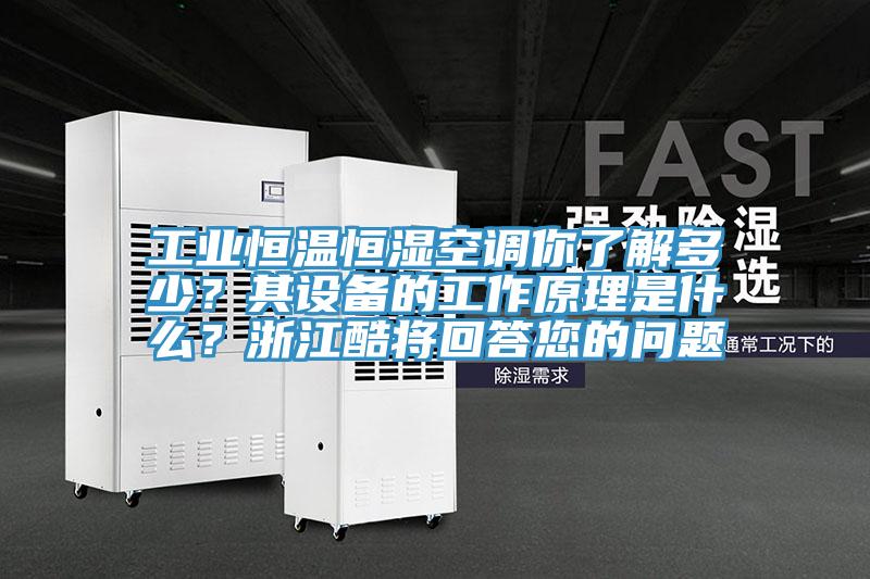 工業(yè)恒溫恒濕空調(diào)你了解多少？其設(shè)備的工作原理是什么？浙江酷將回答您的問(wèn)題