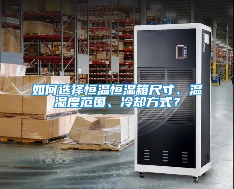 如何選擇恒溫恒濕箱尺寸、溫濕度范圍、冷卻方式?