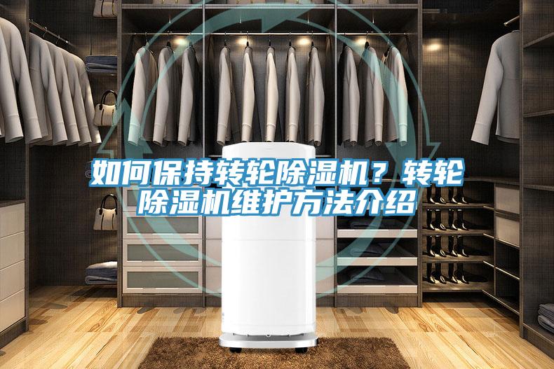 如何保持轉(zhuǎn)輪除濕機？轉(zhuǎn)輪除濕機維護(hù)方法介紹