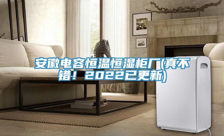 安徽電容恒溫恒濕柜廠(真不錯(cuò)！2022已更新)