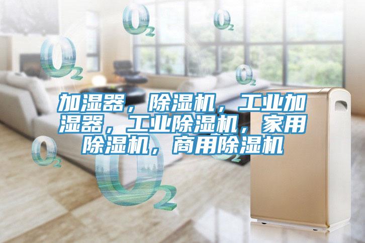 加濕器,除濕機(jī),工業(yè)加濕器,工業(yè)除濕機(jī),家用除濕機(jī),商用除濕機(jī)