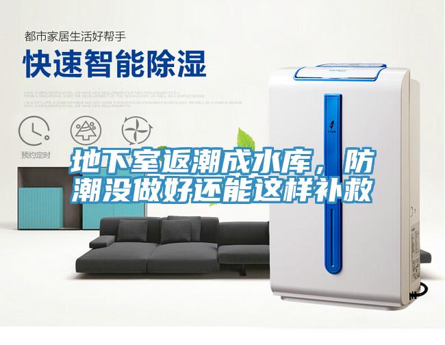 地下室返潮成水庫(kù)，防潮沒做好還能這樣補(bǔ)救