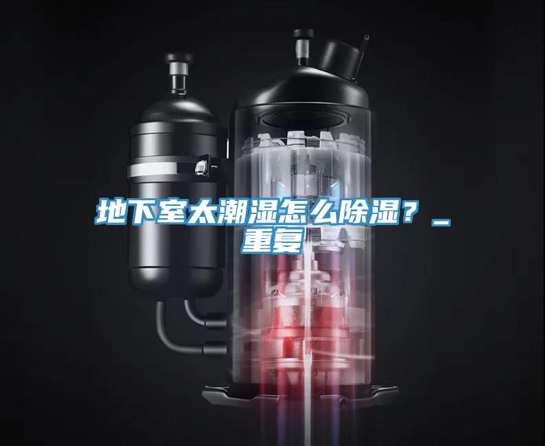 地下室太潮濕怎么除濕?_重復