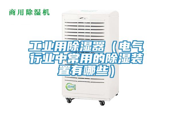 工業用除濕器(電氣行業中常用的除濕裝置有哪些)