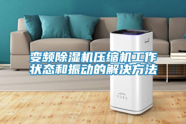 變頻除濕機壓縮機工作狀態和振動的解決方法