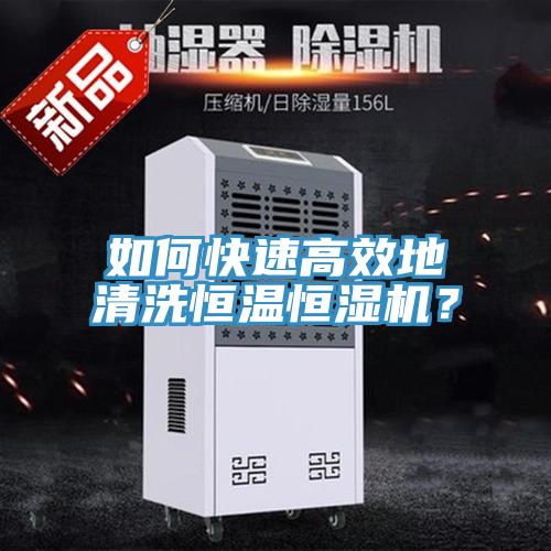 如何快速高效地清洗恒溫恒濕機？