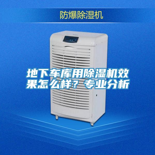 地下車庫用除濕機效果怎么樣？專業(yè)分析