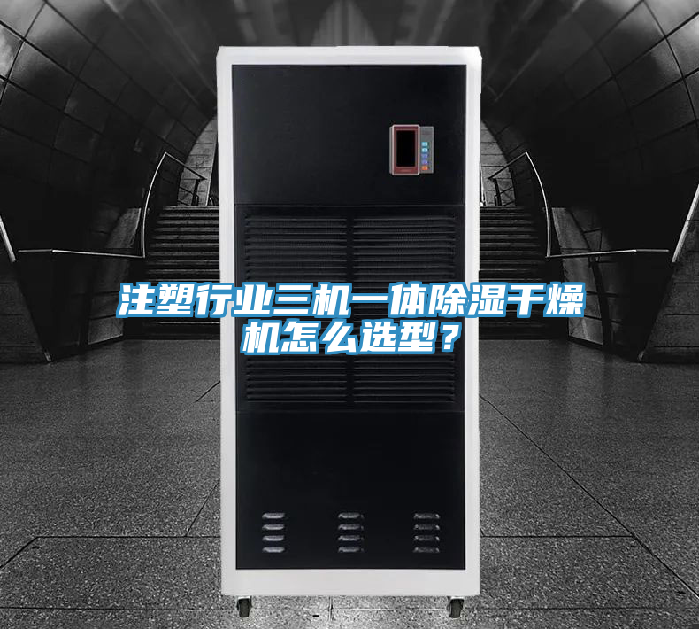 注塑行業(yè)三機(jī)一體除濕干燥機(jī)怎么選型？