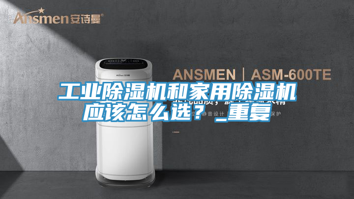 工業(yè)除濕機和家用除濕機應(yīng)該怎么選？_重復(fù)