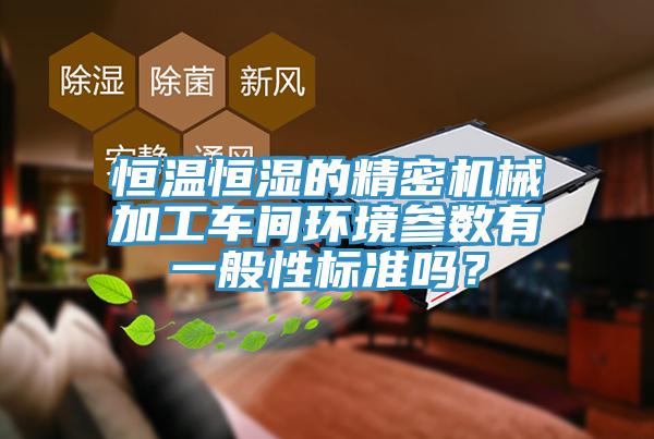 恒溫恒濕的精密機械加工車間環境參數有一般性標準嗎?