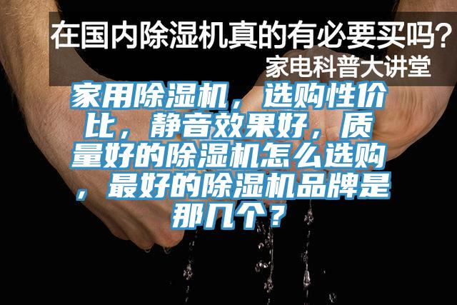 家用除濕機(jī)，選購性價(jià)比，靜音效果好，質(zhì)量好的除濕機(jī)怎么選購，最好的除濕機(jī)品牌是那幾個(gè)？
