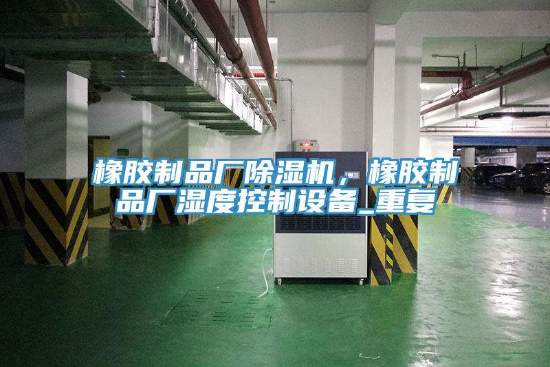 橡膠制品廠除濕機(jī)，橡膠制品廠濕度控制設(shè)備_重復(fù)