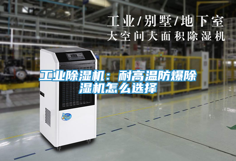 工業除濕機：耐高溫防爆除濕機怎么選擇