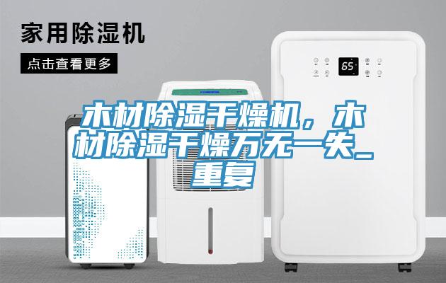 木材除濕干燥機，木材除濕干燥萬無一失_重復