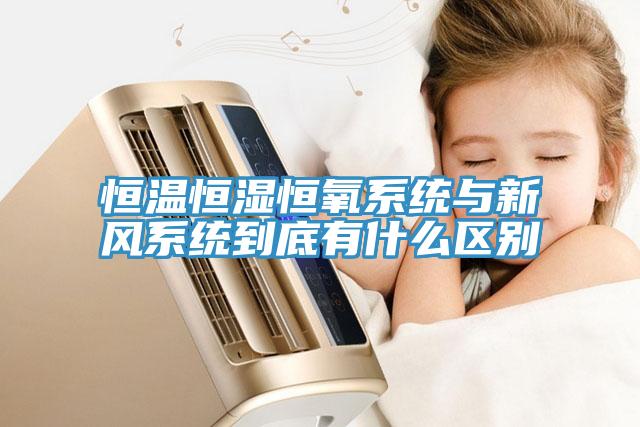 恒溫恒濕恒氧系統與新風系統到底有什么區別