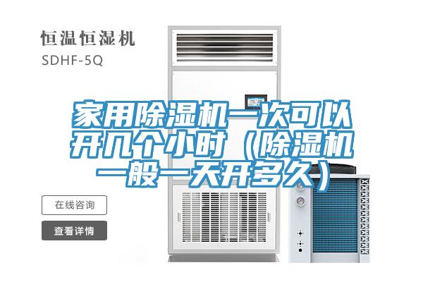 家用除濕機一次可以開幾個小時(除濕機一般一天開多久)
