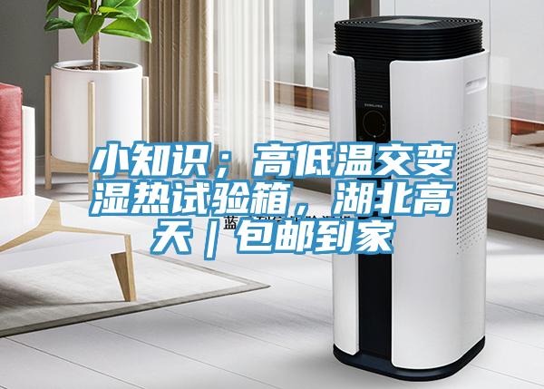 小知識(shí);高低溫交變濕熱試驗(yàn)箱,湖北高天|包郵到家
