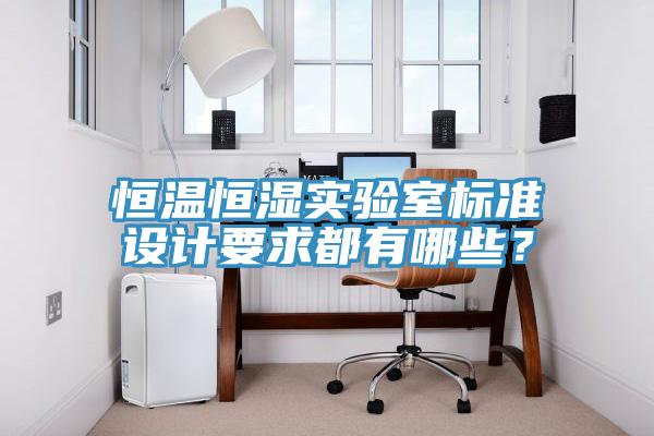 恒溫恒濕實(shí)驗(yàn)室標(biāo)準(zhǔn)設(shè)計(jì)要求都有哪些?