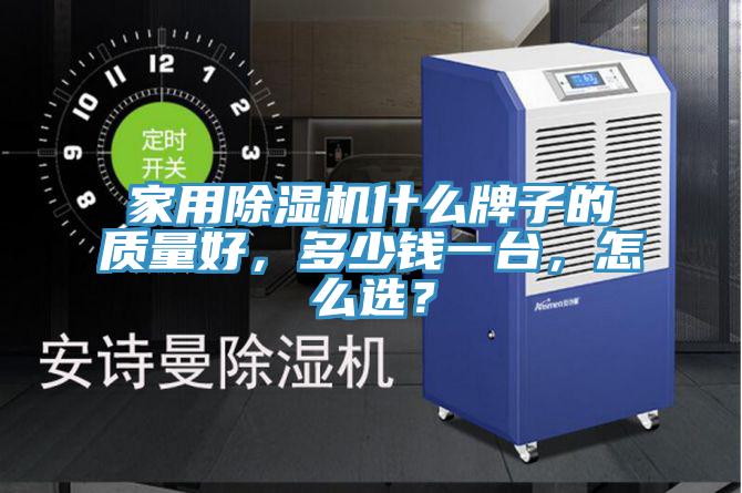 家用除濕機什么牌子的質量好，多少錢一臺，怎么選？