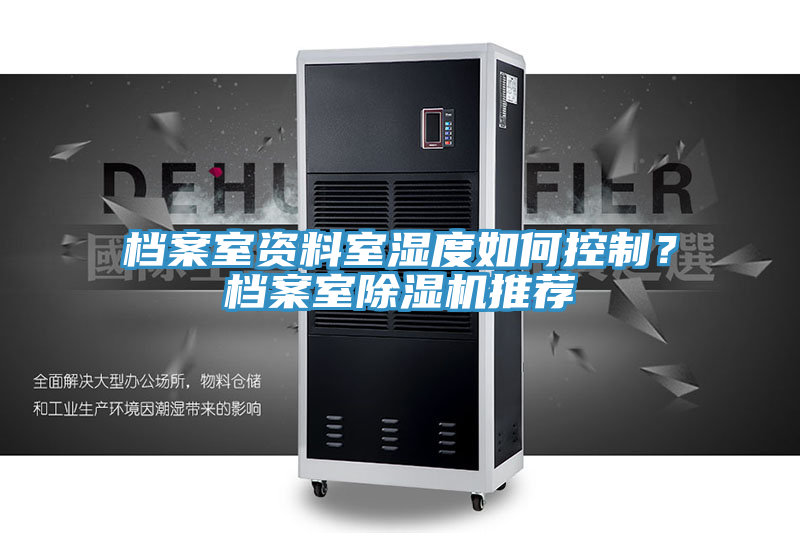 檔案室資料室濕度如何控制?檔案室除濕機(jī)推薦