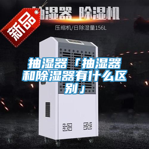 抽濕器「抽濕器和除濕器有什么區別」